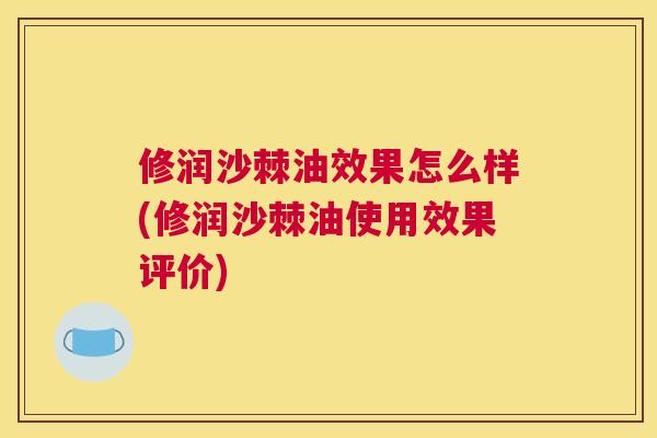 修润沙棘油效果怎么样(修润沙棘油使用效果评价)