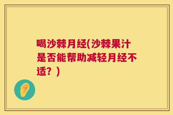 喝沙棘月经(沙棘果汁是否能帮助减轻月经不适？)
