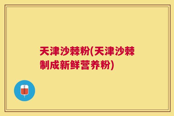 天津沙棘粉(天津沙棘制成新鲜营养粉)