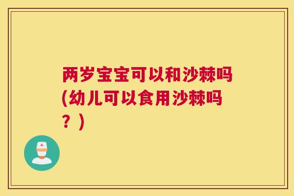 两岁宝宝可以和沙棘吗(幼儿可以食用沙棘吗？)