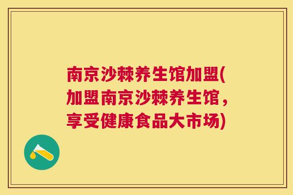 南京沙棘养生馆加盟(加盟南京沙棘养生馆，享受健康食品大市场)