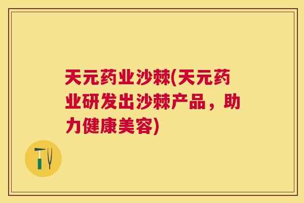 天元药业沙棘(天元药业研发出沙棘产品，助力健康美容)