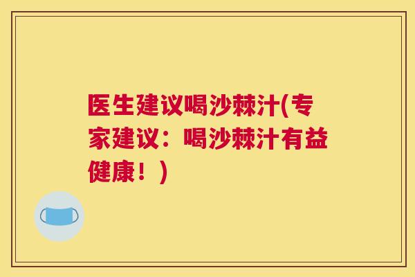 医生建议喝沙棘汁(专家建议：喝沙棘汁有益健康！)
