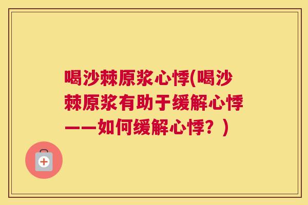 喝沙棘原浆心悸(喝沙棘原浆有助于缓解心悸——如何缓解心悸？)
