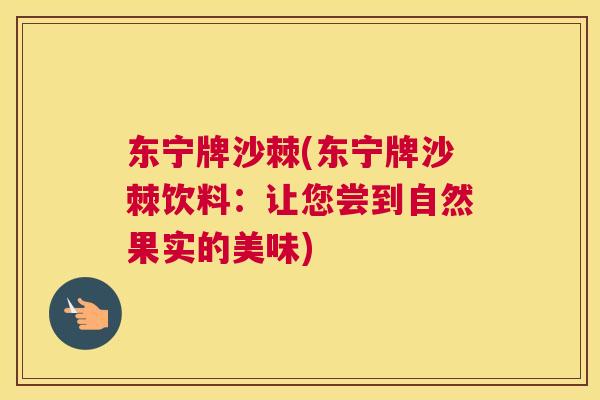 东宁牌沙棘(东宁牌沙棘饮料：让您尝到自然果实的美味)