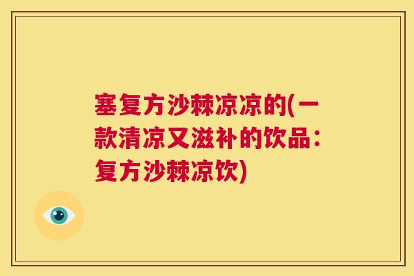 塞复方沙棘凉凉的(一款清凉又滋补的饮品：复方沙棘凉饮)