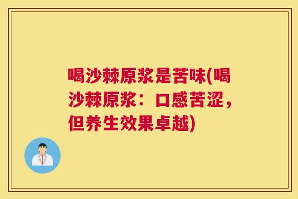 喝沙棘原浆是苦味(喝沙棘原浆：口感苦涩，但养生效果卓越)