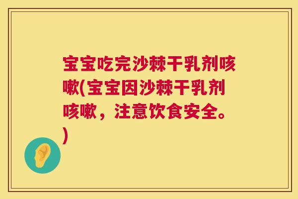 宝宝吃完沙棘干乳剂咳嗽(宝宝因沙棘干乳剂咳嗽，注意饮食安全。)