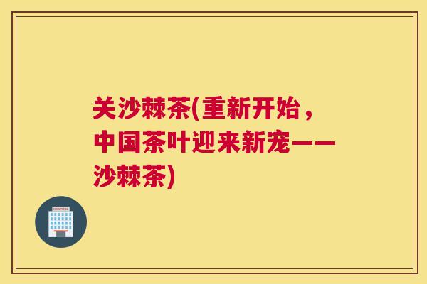 关沙棘茶(重新开始，中国茶叶迎来新宠——沙棘茶)