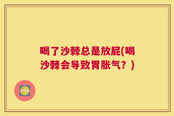 喝了沙棘总是放屁(喝沙棘会导致胃胀气？)