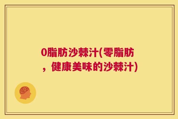 0脂肪沙棘汁(零脂肪，健康美味的沙棘汁)