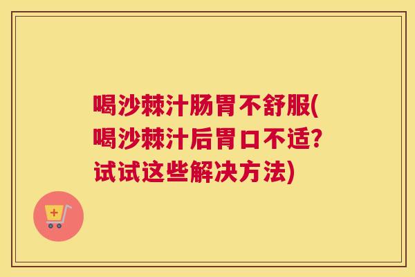 喝沙棘汁肠胃不舒服(喝沙棘汁后胃口不适?试试这些解决方法) 喝沙棘汁肠胃不舒服(喝沙棘汁后胃口不适?试试这些解决方法)