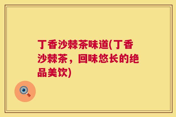 丁香沙棘茶味道(丁香沙棘茶，回味悠长的绝品美饮)