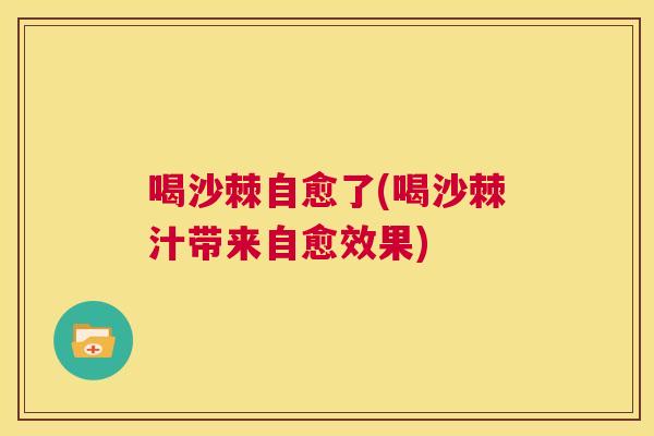 喝沙棘自愈了(喝沙棘汁带来自愈效果)