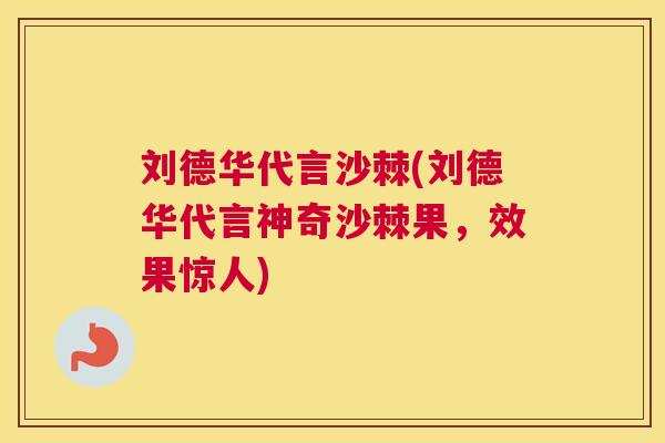 刘德华代言沙棘(刘德华代言神奇沙棘果，效果惊人)
