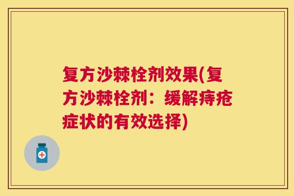 复方沙棘栓剂效果(复方沙棘栓剂：缓解痔疮症状的有效选择)