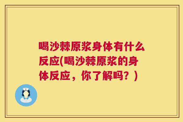 喝沙棘原浆身体有什么反应(喝沙棘原浆的身体反应，你了解吗？)