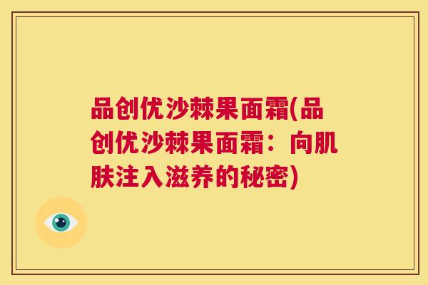 品创优沙棘果面霜(品创优沙棘果面霜：向肌肤注入滋养的秘密)