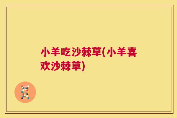 小羊吃沙棘草(小羊喜欢沙棘草)