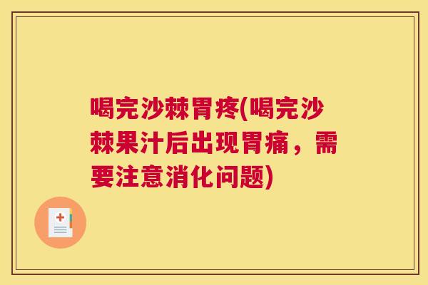 喝完沙棘胃疼(喝完沙棘果汁后出现胃痛，需要注意消化问题)