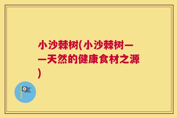 小沙棘树(小沙棘树——天然的健康食材之源)