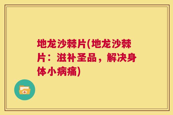 地龙沙棘片(地龙沙棘片：滋补圣品，解决身体小病痛)