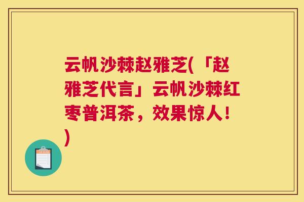 云帆沙棘赵雅芝(「赵雅芝代言」云帆沙棘红枣普洱茶，效果惊人！)