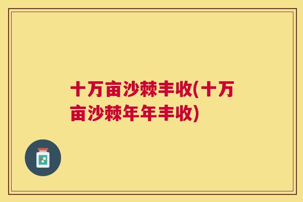 十万亩沙棘丰收(十万亩沙棘年年丰收)