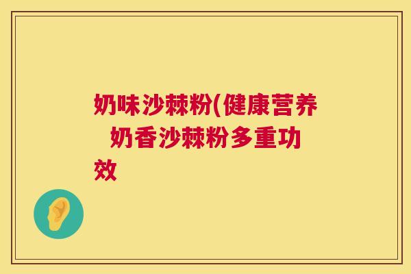 奶味沙棘粉(健康营养  奶香沙棘粉多重功效
