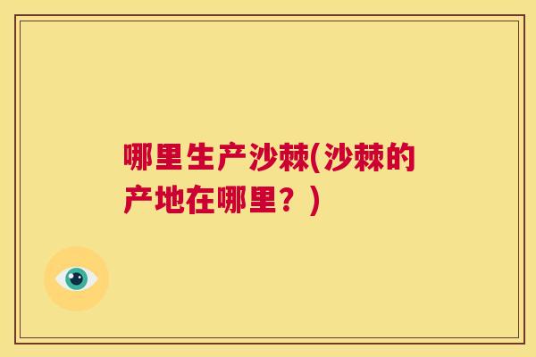 哪里生产沙棘(沙棘的产地在哪里？)