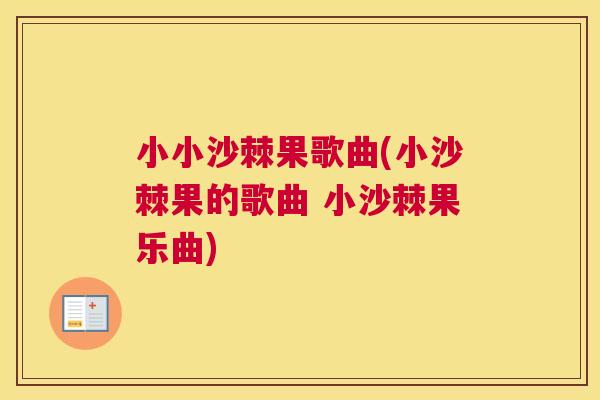 小小沙棘果歌曲(小沙棘果的歌曲 小沙棘果乐曲)