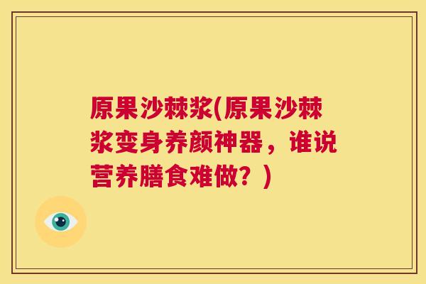 原果沙棘浆(原果沙棘浆变身养颜神器，谁说营养膳食难做？)