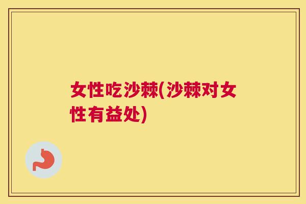 女性吃沙棘(沙棘对女性有益处)