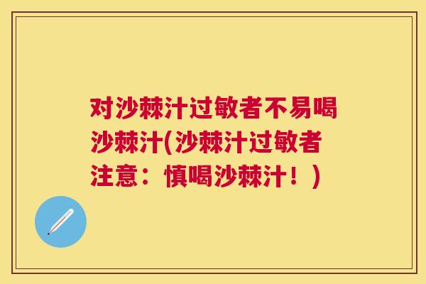 对沙棘汁过敏者不易喝沙棘汁(沙棘汁过敏者注意：慎喝沙棘汁！)
