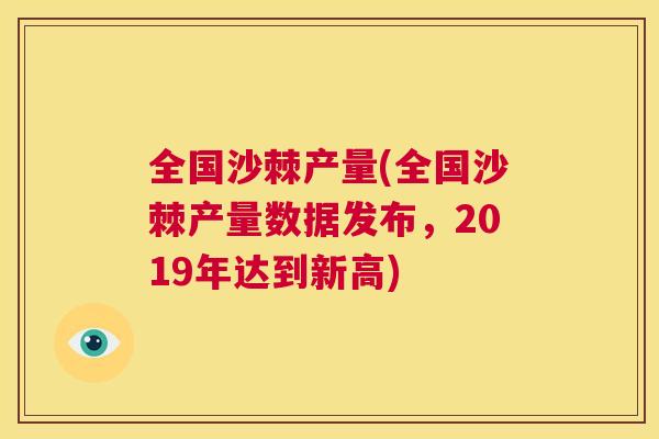 全国沙棘产量(全国沙棘产量数据发布，2019年达到新高)