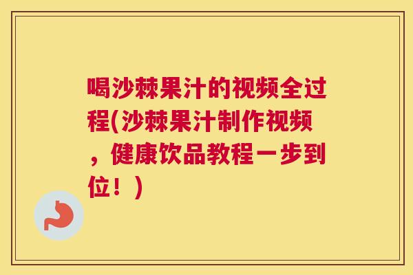 喝沙棘果汁的视频全过程(沙棘果汁制作视频，健康饮品教程一步到位！)