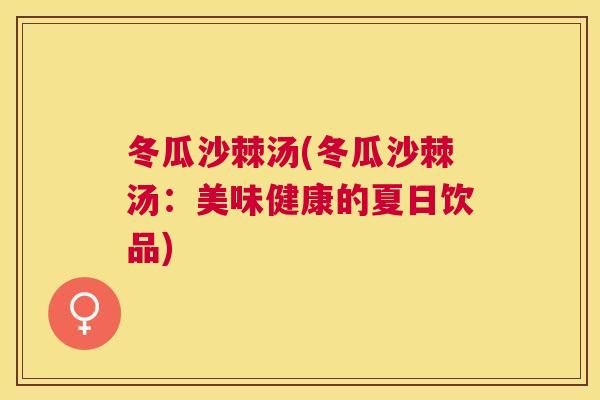 冬瓜沙棘汤(冬瓜沙棘汤：美味健康的夏日饮品)