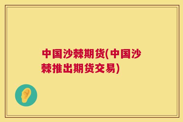 中国沙棘期货(中国沙棘推出期货交易)