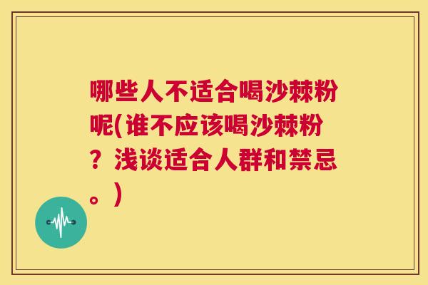 哪些人不适合喝沙棘粉呢(谁不应该喝沙棘粉？浅谈适合人群和禁忌。)