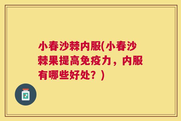 小春沙棘内服(小春沙棘果提高免疫力，内服有哪些好处？)