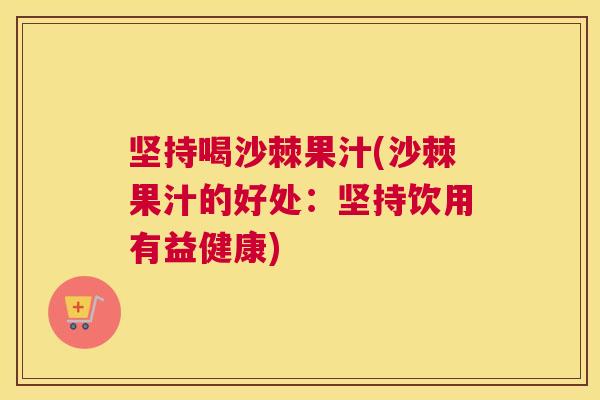 坚持喝沙棘果汁(沙棘果汁的好处：坚持饮用有益健康)
