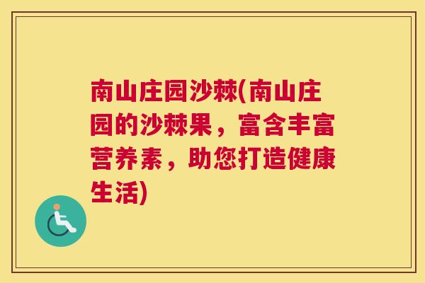 南山庄园沙棘(南山庄园的沙棘果，富含丰富营养素，助您打造健康生活)