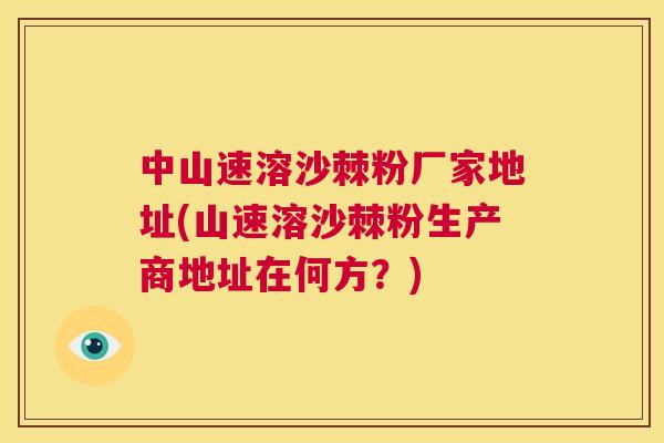 中山速溶沙棘粉厂家地址(山速溶沙棘粉生产商地址在何方？)