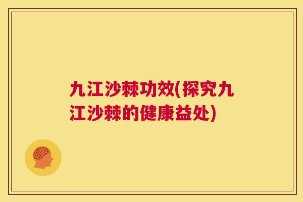 九江沙棘功效(探究九江沙棘的健康益处)