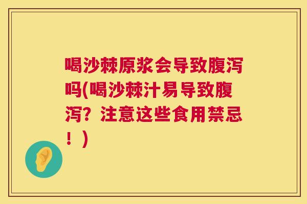 喝沙棘原浆会导致腹泻吗(喝沙棘汁易导致腹泻？注意这些食用禁忌！)
