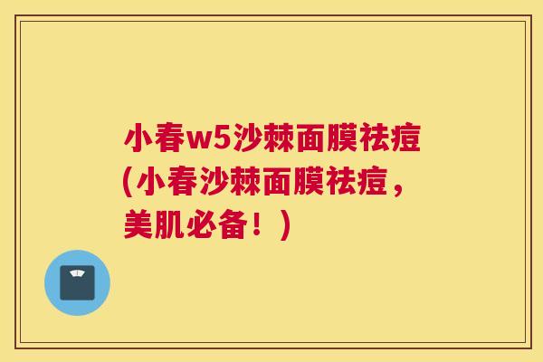 小春w5沙棘面膜祛痘(小春沙棘面膜祛痘，美肌必备！)