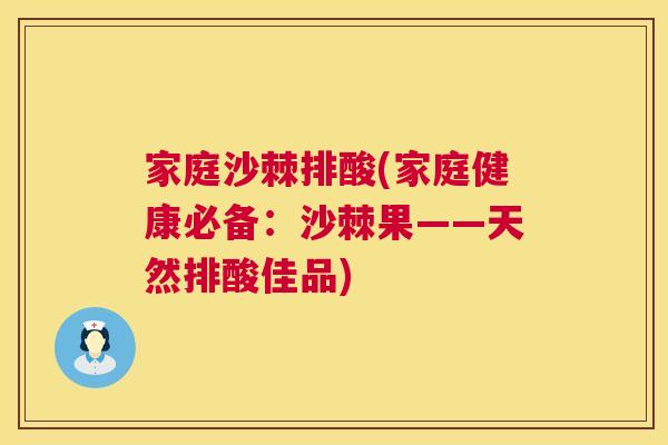 家庭沙棘排酸(家庭健康必备：沙棘果——天然排酸佳品)