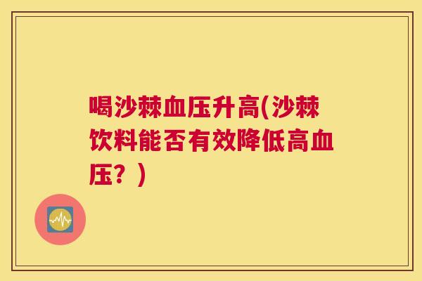 喝沙棘血压升高(沙棘饮料能否有效降低高血压？)
