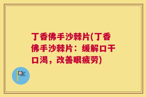 丁香佛手沙棘片(丁香佛手沙棘片：缓解口干口渴，改善眼疲劳)