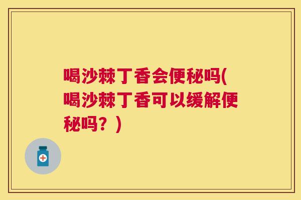 喝沙棘丁香会便秘吗(喝沙棘丁香可以缓解便秘吗？)